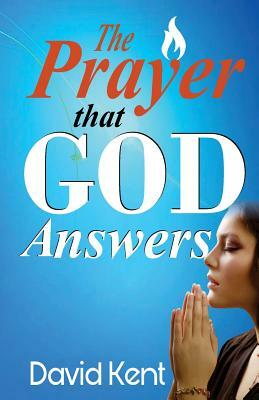 The Prayer that God Answers by David Kent