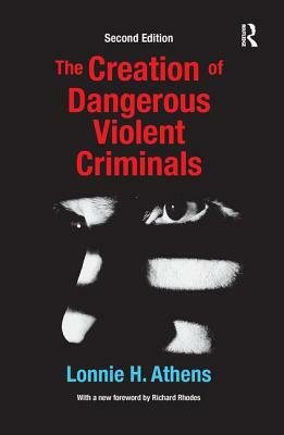 The Creation of Dangerous Violent Criminals by Lonnie H. Athens