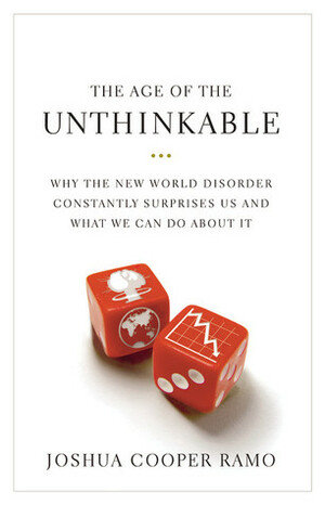 The Age of the Unthinkable: Why the New World Disorder Constantly Surprises Us and What We Can Do about It by Joshua Cooper Ramo