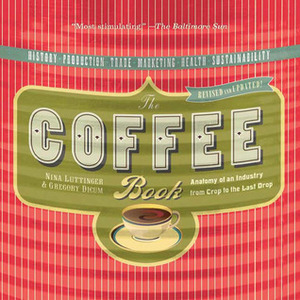 The Coffee Book: Anatomy of an Industry from Crop to the Last Drop by Nina Luttinger, Gregory Dicum