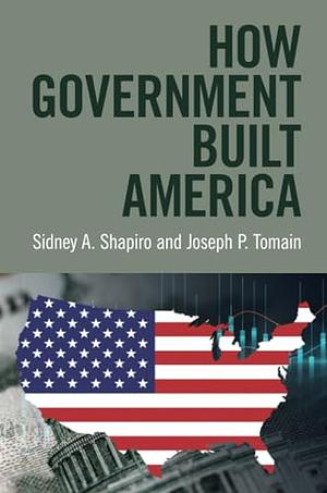 How Government Built America by Sidney A. Shapiro, Joseph P. Tomain