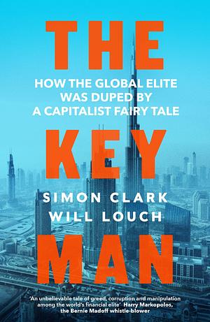 The Key Man: How the Global Elite Was Duped by a Capitalist Fairy Tale by Will Louch, Simon Clark