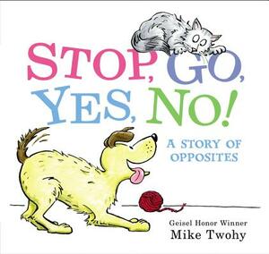 Stop, Go, Yes, No!: A Story of Opposites by Mike Twohy