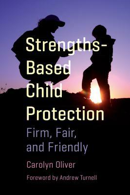 Strengths-Based Child Protection: Firm, Fair, and Friendly by Carolyn Oliver