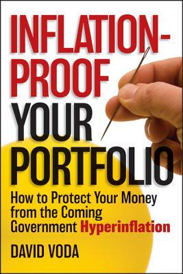 Inflation-Proof Your Portfolio: How to Protect Your Money from the Coming Government Hyperinflation by David Voda
