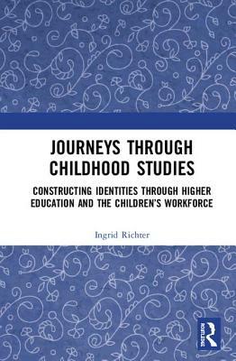 Journeys Through Childhood Studies: Constructing Identities Through Higher Education and the Children's Workforce by Ingrid Richter