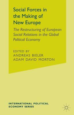 Social Forces in the Making of the New Europe: The Restructuring of European Social Relations in the Global Political Economy by Andreas Bieler