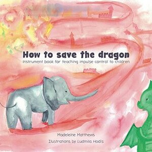 How to save the dragon: Instrument book for teaching impulse control to children by Madeleine Matthews, Ludmila Hodis