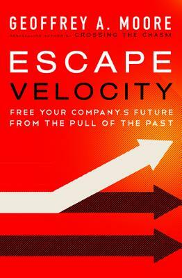 Escape Velocity: Free Your Company's Future from the Pull of the Past by Geoffrey A. Moore