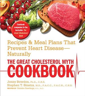 The Great Cholesterol Myth Cookbook: Recipes and Meal Plans That Prevent Heart Disease--Naturally by Stephen T. Sinatra, Jonny Bowden, Deirdre Rawlings