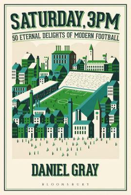 Saturday, 3pm: 50 Eternal Delights of Modern Football by Daniel Gray