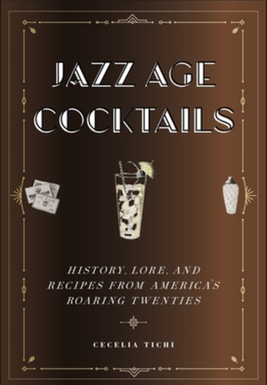 Jazz Age Cocktails: History, Lore, and Recipes from America's Roaring Twenties by Cecelia Tichi