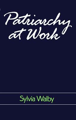 Patriarchy at Work: Patriarchal and Capitalist Relations in Employment, 1800-1984 by Sylvia Walby