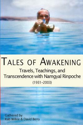 Tales of Awakening: Travels, Teachings and Transcendence with Namgyal Rinpoche: (1931 -- 2003) by Rab Wilkie, David Berry