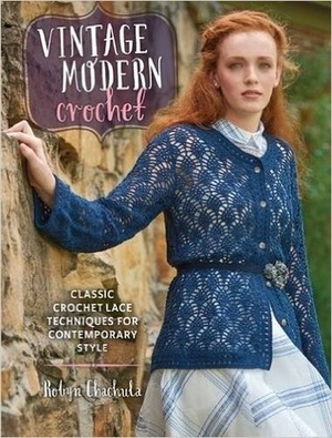 Vintage Modern Crochet: Classic Crochet Lace Techniques for Contemporary Style by Robyn Chachula