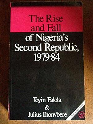 The Rise &amp; Fall of Nigeria's Second Republic, 1979-84 by Toyin Falola, Julius Omozuanvbo Ihonvbere