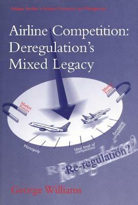 Airline Competition: Deregulation's Mixed Legacy by George Williams