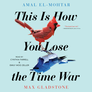 This Is How You Lose The Time War by Max Gladstone, Amal El-Mohtar