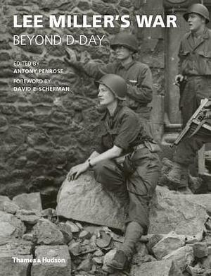 Lee Miller's War: Beyond D-Day by Antony Penrose, Antony Penrose, David E. Scherman