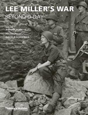 Lee Miller's War: Beyond D-Day by David E. Scherman, Antony Penrose, Antony Penrose