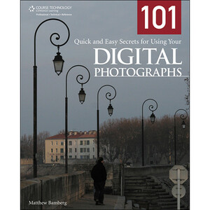 101 Quick And Easy Secrets For Using Your Digital Photographs by Matthew Bamberg