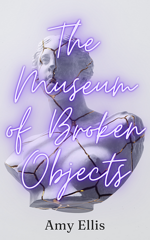 The Museum of Broken Objects by Amy Ellis, Amy Ellis