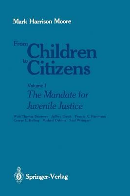 From Children to Citizens: Volume I: The Mandate for Juvenile Justice by Mark H. Moore