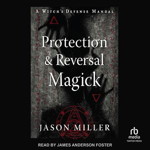 Protection & Reversal Magick (Revised and Updated Edition) A Witch's Defense Manual by Jason Miller