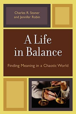 Life in Balance: Finding Meaning in a Chaotic World by Charles R. Stoner, Jennifer Robin