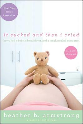 It Sucked and Then I Cried: How I Had a Baby, a Breakdown, and a Much Needed Margarita by Heather B. Armstrong