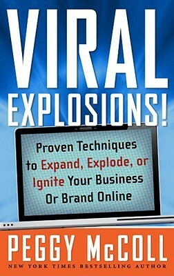 Viral Explosions!: Proven Techniques to Expand, Explode, or Ignite Your Business or Brand Online by Peggy McColl