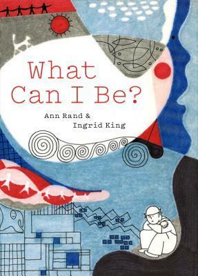 What Can I Be? by Ingrid Fiksdahl King, Ann Rand