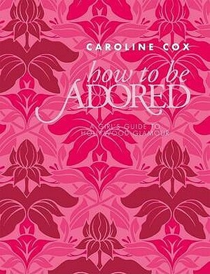 How To Be Adored by Caroline Cox