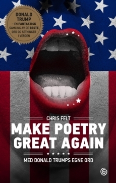 Make Poetry Great Again: Med Donald Trumps egne ord by Chris Felt, Donald J. Trump