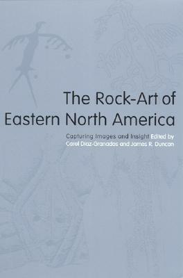 The Rock-Art of Eastern North America: Capturing Images and Insight by Paul A. Nevin, Elayne Pope, Jack H. Steinbring, Steven R. Ahler, Mary R. McCorvie, Kevin L. Callahan, Fred E. Coy Jr., Charles Swedlund, William Rex Weeks Jr., Daniel Arsenault, Mark Hamilton Hedden, Carol Diaz-Granados, Alan Cressler, Johannes H.N. Loubser, Tommy Charles, Richard Edging, Mark J. Wagner, Joan M. Vastokas, Robert A. Clouse Sr., Lori A. Stanley, Cecil R. Ison, Edward J. Lenik, Robert Boszhardt, Jan F. Simek, Charles H. Faulkner