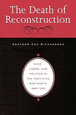 Death of Reconstruction: Race, Labor, and Politics in the Post-Civil War North, 1865-1901 by Heather Cox Richardson