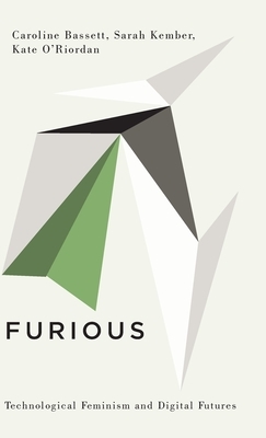 Furious: Technological Feminism and Digital Futures by Caroline Bassett, Sarah Kember, Kate O'Riordan