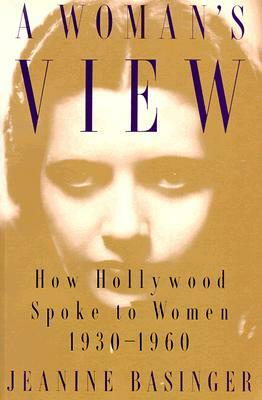 A Woman's View: How Hollywood Spoke to Women, 1930-1960 by Jeanine Basinger