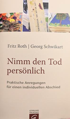 Nimm den Tod persönlich: praktische Anregungen für einen individuellen Abschied by Georg Schwikart, Fritz Roth