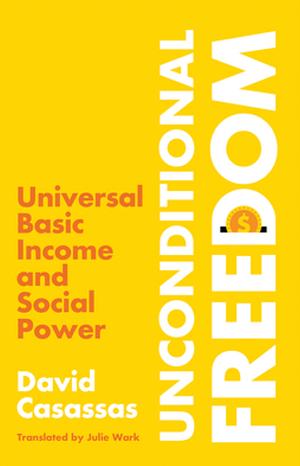 Unconditional Freedom: Universal Basic Income and Social Power by David Casassas