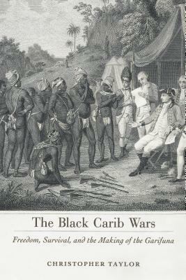 The Black Carib Wars: Freedom, Survival, and the Making of the Garifuna by Christopher Taylor
