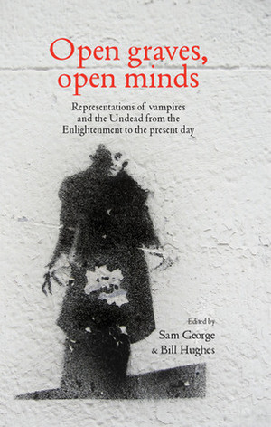 Open Graves, Open Minds: Representations of Vampires and the Undead from the Enlightenment to the Present Day by Bill Hughes, Sam George