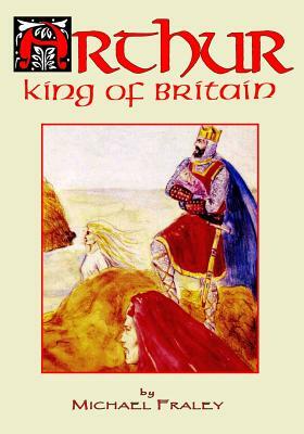 Arthur: King of Britain by Michael Fraley