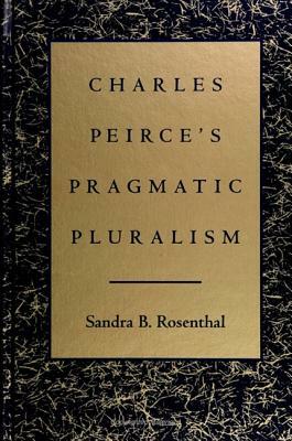 Charles Peirce's Pragmatic Pluralism by Sandra B. Rosenthal
