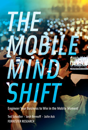 The Mobile Mind Shift: Engineer Your Business To Win in the Mobile Moment by Josh Bernoff, Julie Ask, Ted Schadler