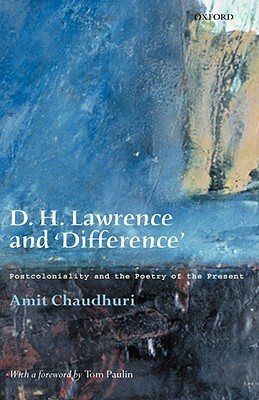 D. H. Lawrence and 'difference': Postcoloniality and the Poetry of the Present by Amit Chaudhuri