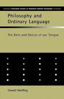 Philosophy and Ordinary Language: The Bent and Genius of Our Tongue by Oswald Hanfling