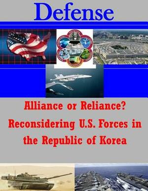 Alliance or Reliance? Reconsidering U.S. Forces in the Republic of Korea by United States Army Command and General S