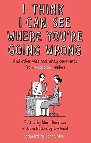 I Think I Can See Where You're Going Wrong: And Other Wise and Witty Comments from Guardian Readers by Tom Gauld, Marc Burrows