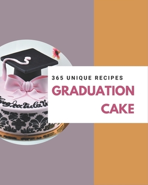 365 Unique Graduation Cake Recipes: Happiness is When You Have a Graduation Cake Cookbook! by Linda Cheng